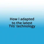 How I adapted to the latest TVs’ technology