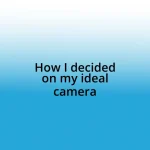 How I decided on my ideal camera