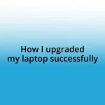 How I upgraded my laptop successfully