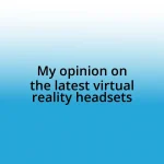 My opinion on the latest virtual reality headsets