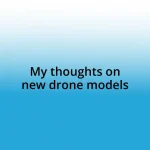 My thoughts on new drone models