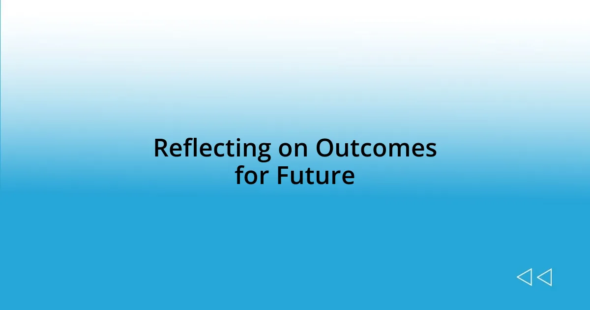 Reflecting on Outcomes for Future