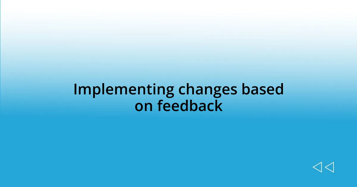 Implementing changes based on feedback