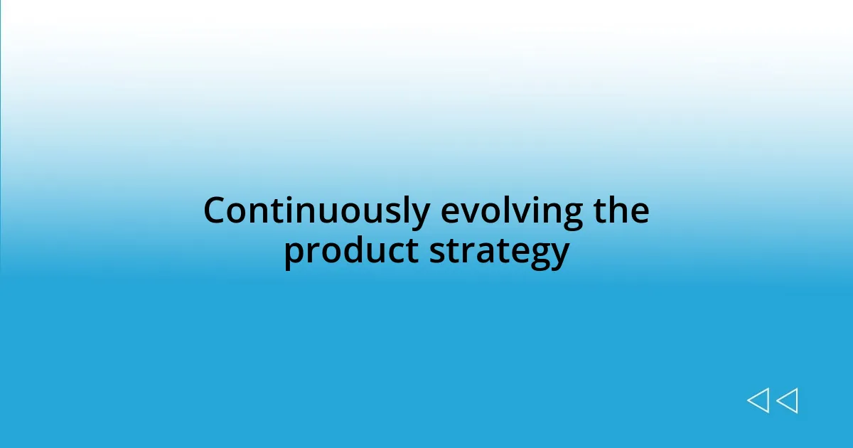 Continuously evolving the product strategy