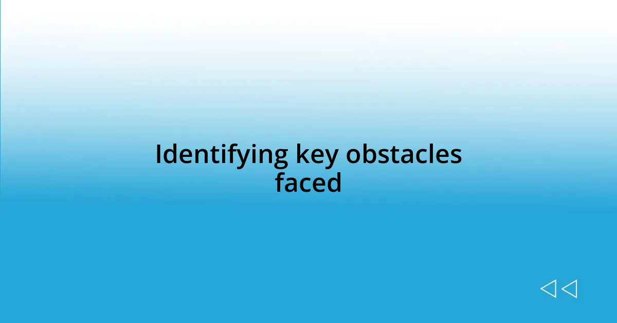 Identifying key obstacles faced