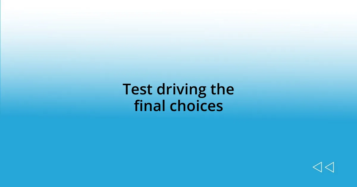 Test driving the final choices