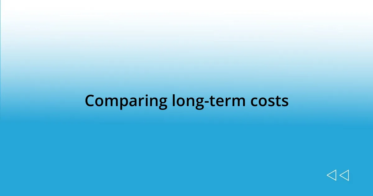 Comparing long-term costs