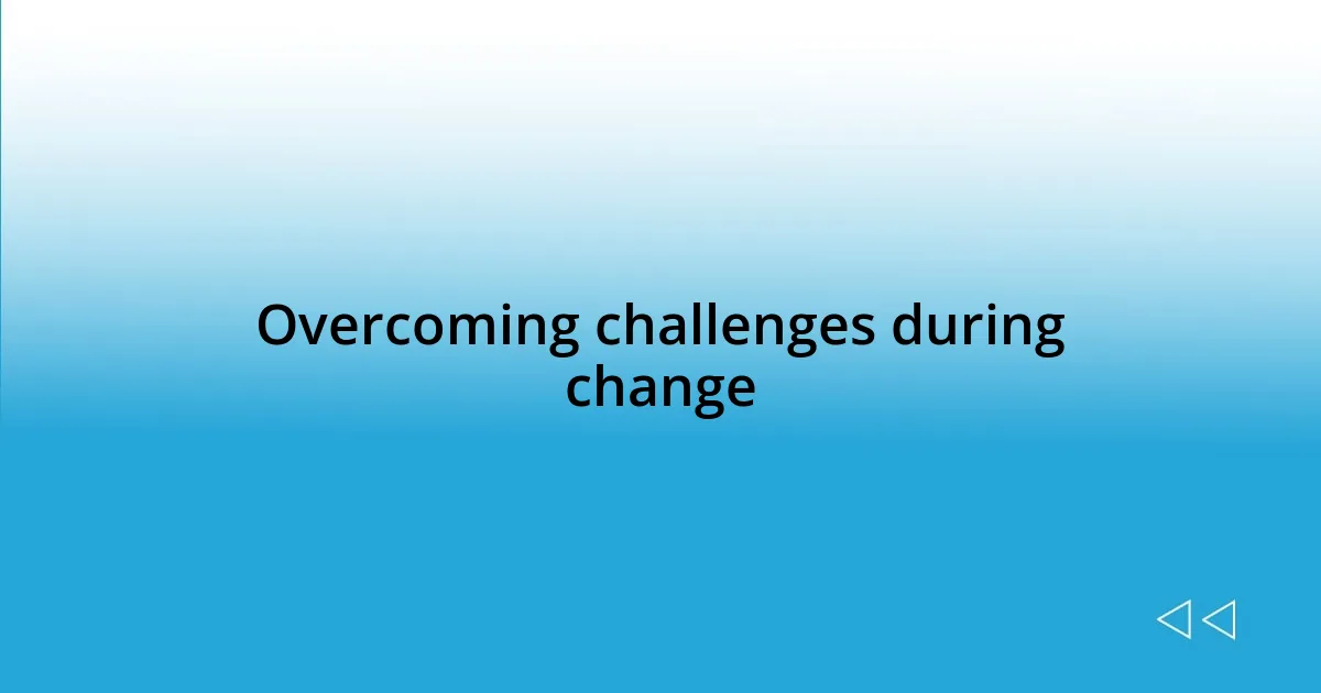 Overcoming challenges during change