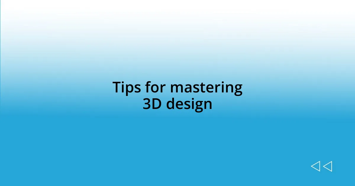 Tips for mastering 3D design