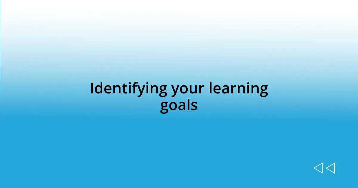 Identifying your learning goals