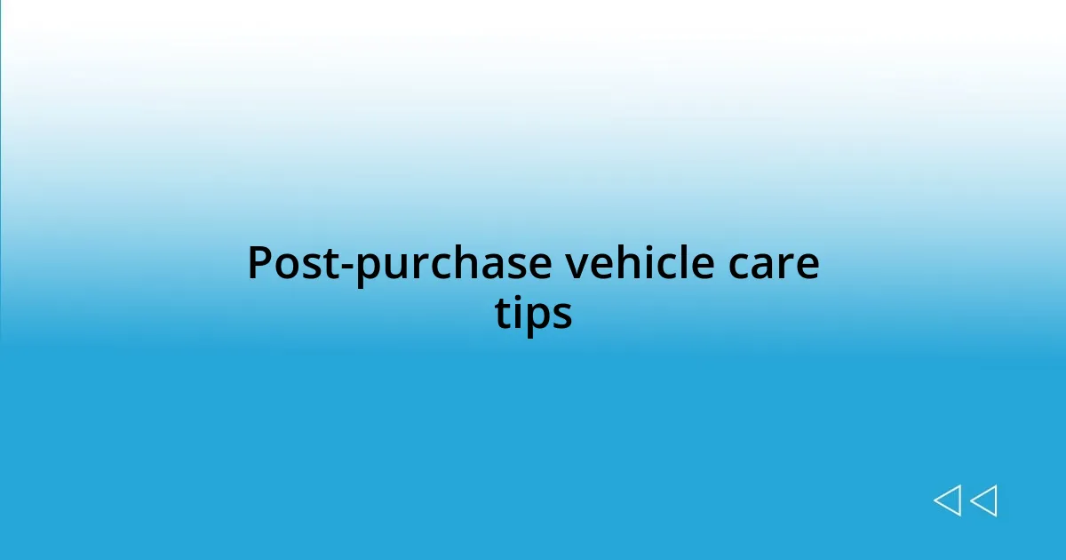 Post-purchase vehicle care tips