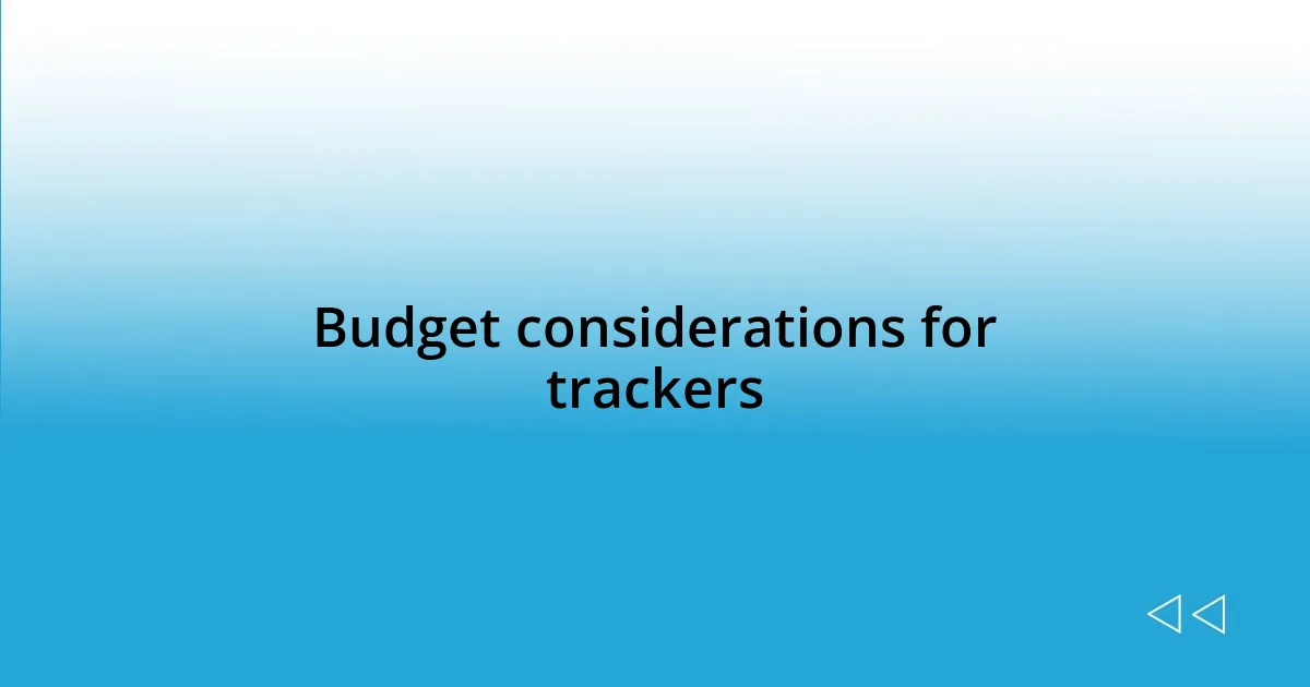 Budget considerations for trackers