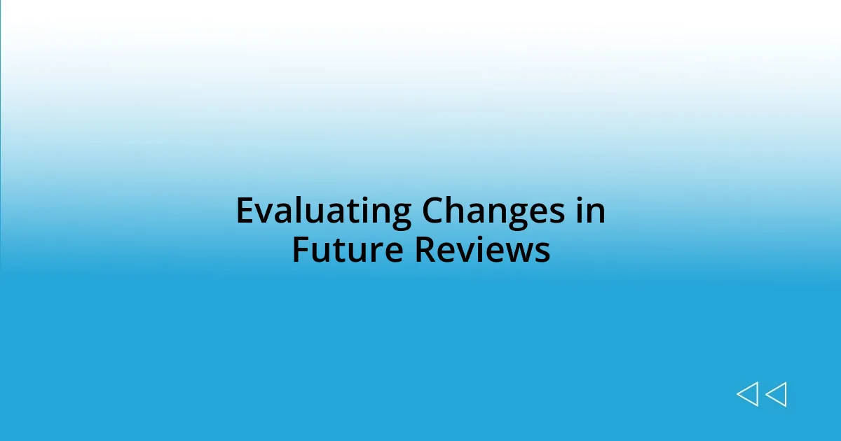 Evaluating Changes in Future Reviews