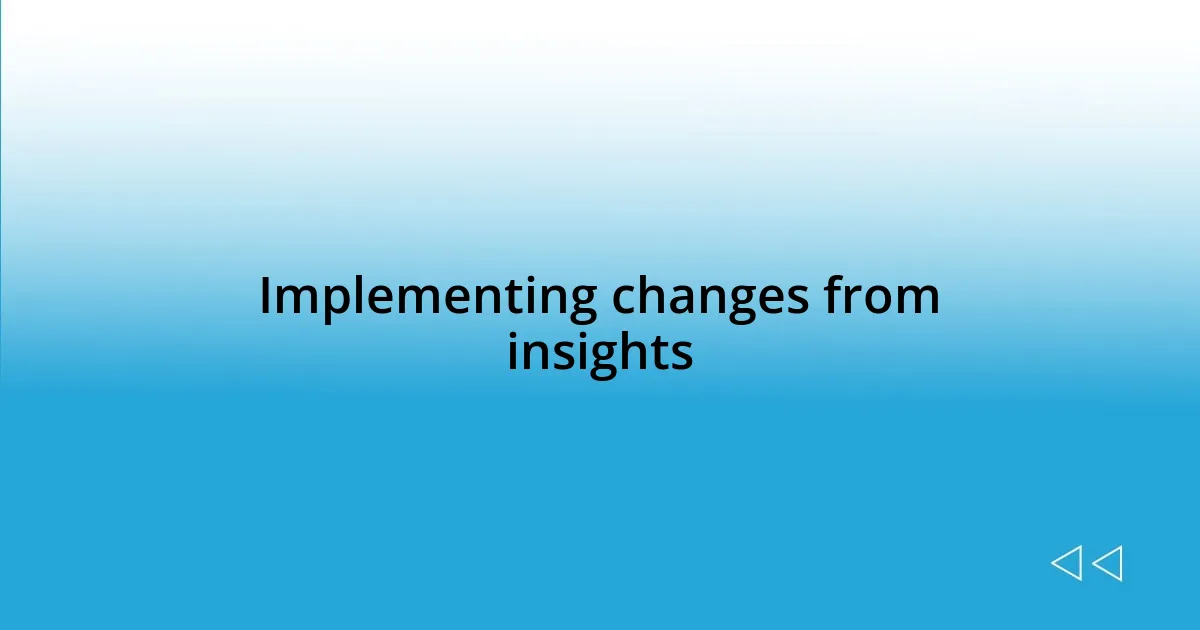 Implementing changes from insights