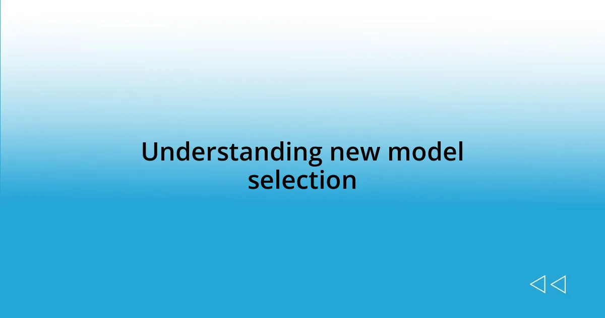 Understanding new model selection