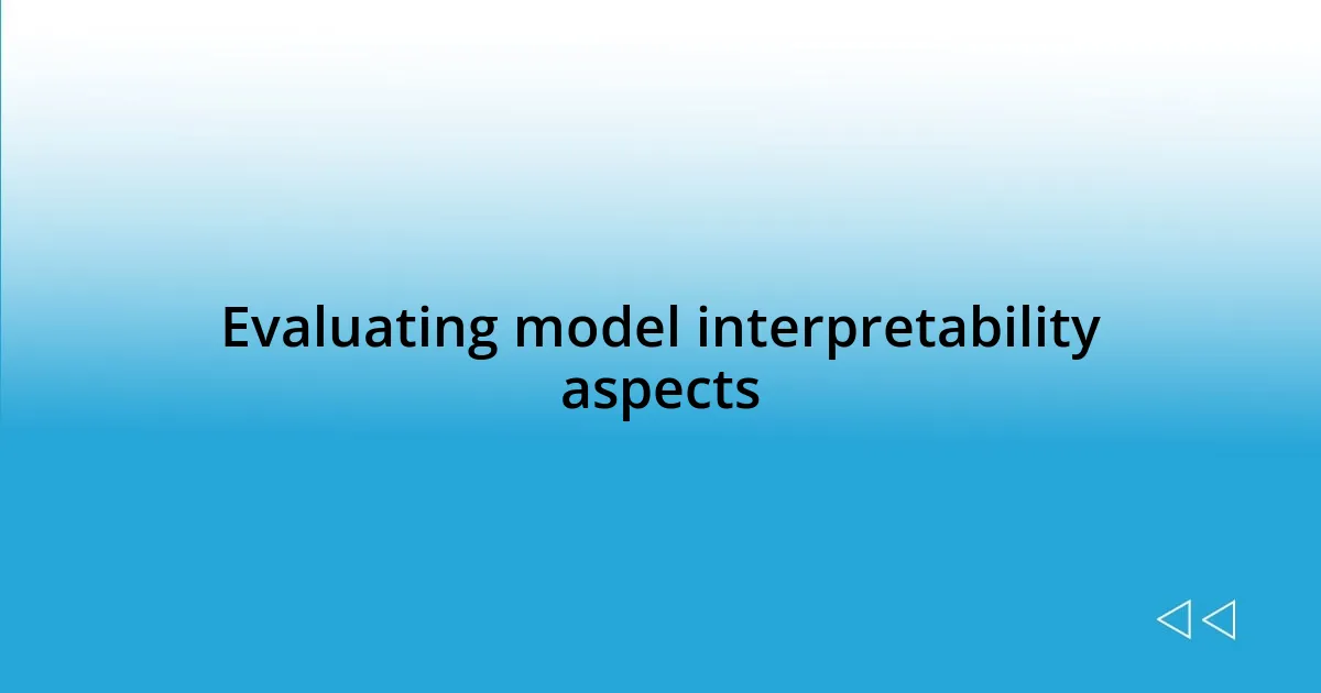 Evaluating model interpretability aspects