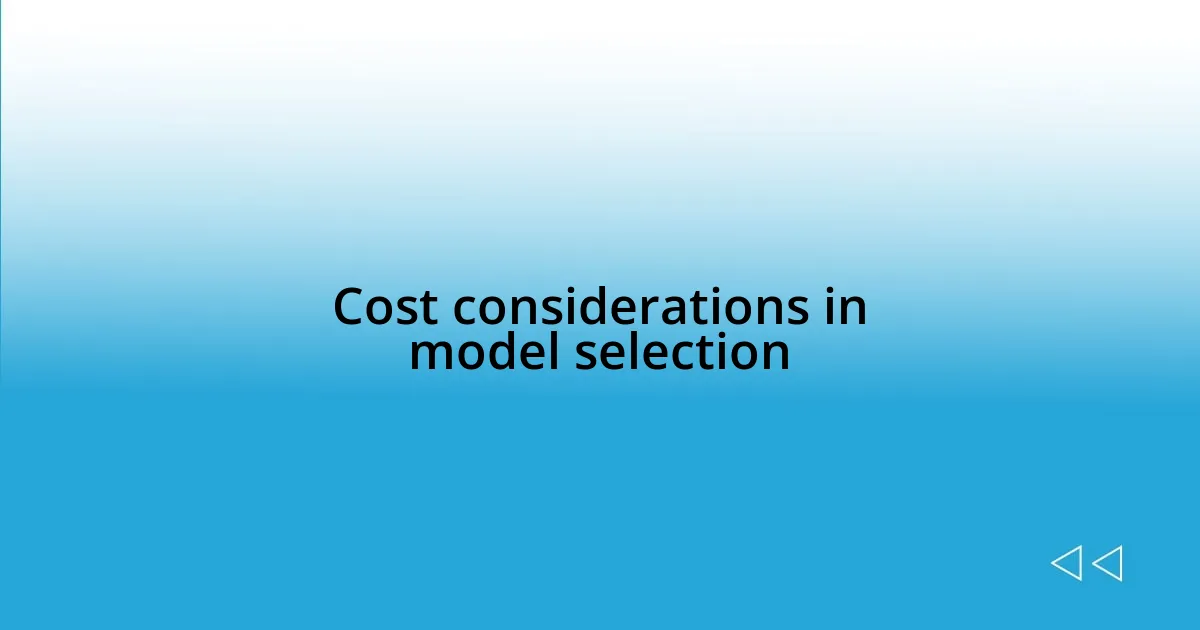 Cost considerations in model selection