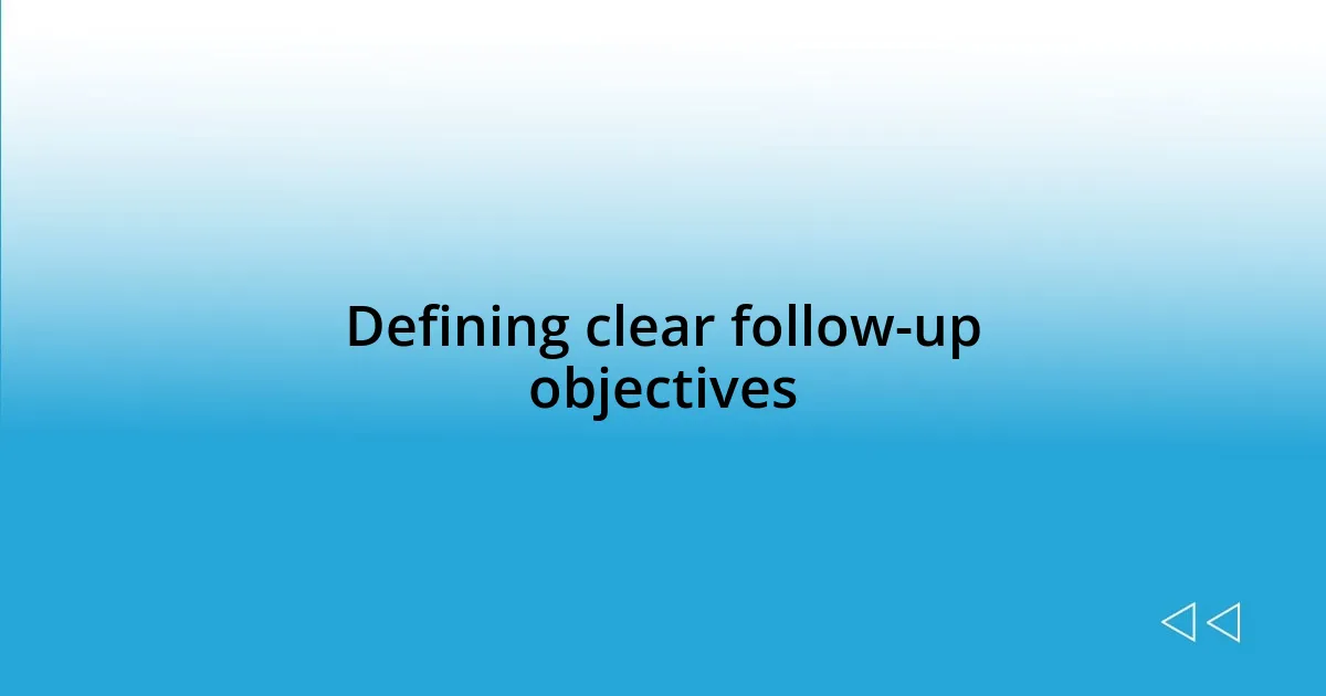 Defining clear follow-up objectives