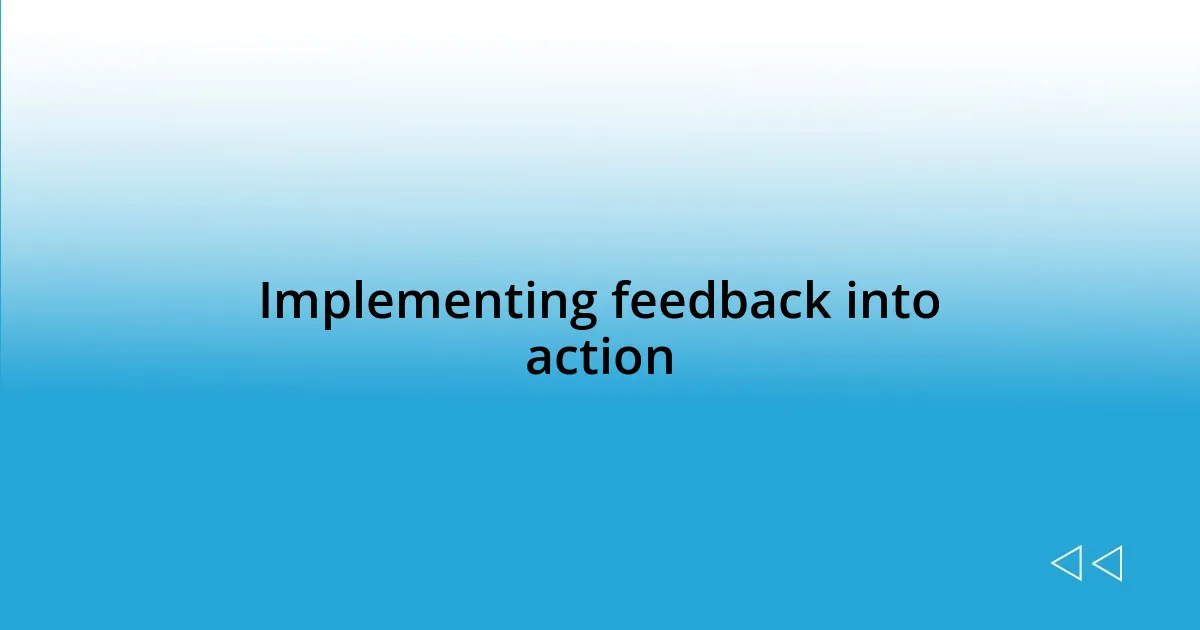 Implementing feedback into action