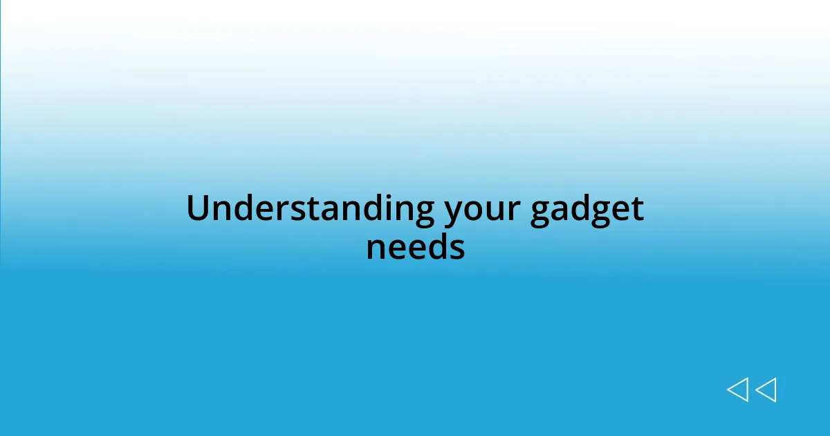 Understanding your gadget needs